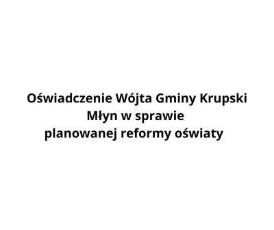 Oświadczenie Wójta Gminy Krupski Młyn w sprawie planowanej reformy oświaty Oświadczenie Wójta Gminy Krupski Młyn w sprawie planowanej reformy oświaty