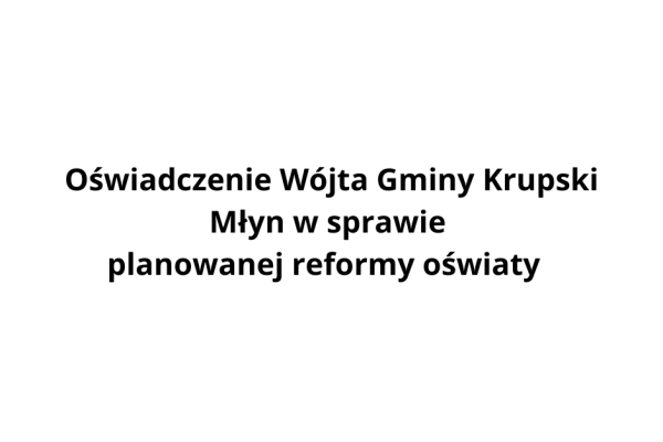 Oświadczenie Wójta Gminy Krupski Młyn w sprawie planowanej reformy oświaty