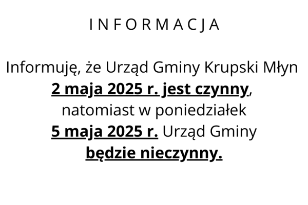 I N F O R M A C J A Informujemy, że Urząd Gminy Krupski Młyn 2 maja 2025 r. jest czynny, natomiast w poniedziałek 5 maja 2025 r. Urząd Gminy będzie nieczynny.